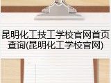 昆明化工技工学校官网首页查询(昆明化工学校官网)