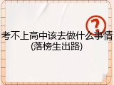 考不上高中该去做什么事情(落榜生出路)