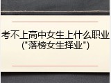 考不上高中女生上什么职业("落榜女生择业")