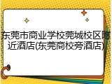 东莞市商业学校莞城校区附近酒店(东莞商校旁酒店)