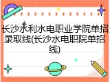 长沙水利水电职业学院单招录取线(长沙水电职院单招线)