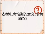 农村电商培训的意义(电商助农)