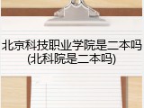 北京科技职业学院是二本吗(北科院是二本吗)