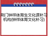 荆门钟祥体育生文化课补习机构(钟祥体育文化补习)