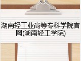 湖南轻工业高等专科学院官网(湖南轻工学院)