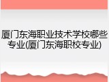厦门东海职业技术学校哪些专业(厦门东海职校专业)