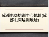 成都电商培训中心地址(成都电商培训地址)