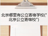 北京哪里有公立寄宿学校("北京公立寄宿校")
