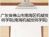 广东省佛山市南海区机械技师学院(南海机械技师学院)