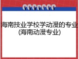 海南技业学校学动漫的专业(海南动漫专业)