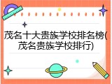 茂名十大贵族学校排名榜(茂名贵族学校排行)