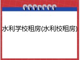 水利学校租房(水利校租房)