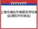 上海市浦东外事服务学校就业(浦东外校就业)