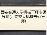 西安交通大学机械工程专硕导师(西安交大机械专硕导师)
