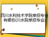 四川水利技术学院单招专业有哪些(川水院单招专业)