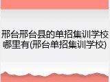 邢台邢台县的单招集训学校哪里有(邢台单招集训学校)