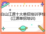 白山江源十大单招培训学校(江源单招培训)