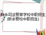 新余司法警察学校中职招生(新余警校中职招生)