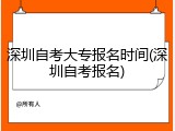 深圳自考大专报名时间(深圳自考报名)