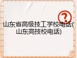 山东省高级技工学校电话(山东高技校电话)