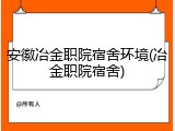 安徽冶金职院宿舍环境(冶金职院宿舍)