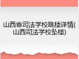 山西省司法学校跳楼详情(山西司法学校坠楼)