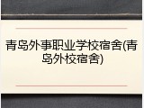 青岛外事职业学校宿舍(青岛外校宿舍)