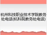 杭州科技职业技术学院教务处电话(杭科院教务处电话)