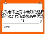 女孩考不上高中最好的选择是什么("女孩落榜高中优选")