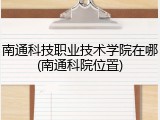 南通科技职业技术学院在哪(南通科院位置)
