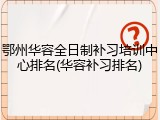 鄂州华容全日制补习培训中心排名(华容补习排名)