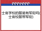 士官学校的服装有军衔吗(士官校服带军衔)