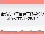 廊坊市电子信息工程学校教师(廊坊电子校教师)