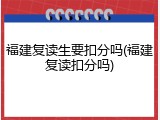 福建复读生要扣分吗(福建复读扣分吗)