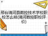 邢台清河县数控技术学校职校怎么样(清河数控职校评价)