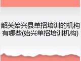 韶关始兴县单招培训的机构有哪些(始兴单招培训机构)