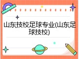 山东技校足球专业(山东足球技校)