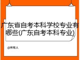 广东省自考本科学校专业有哪些(广东自考本科专业)