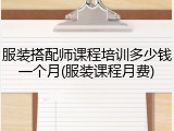 服装搭配师课程培训多少钱一个月(服装课程月费)