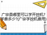 广宗县哪里可以学开挖机?学费多少?(广宗学挖机费用)