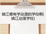 镇江哪有学动漫的学校啊(镇江动漫学校)