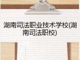湖南司法职业技术学校(湖南司法职校)