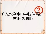 广东水利水电学校位置(广东水校地址)