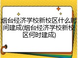 烟台经济学校新校区什么时间建成(烟台经济学校新校区何时建成)