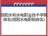 信阳水利水电职业技术学院排名(信阳水电职院排名)