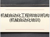 机械自动化工程师培训机构(机械自动化培训)