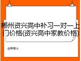 郴州资兴高中补习一对一上门价格(资兴高中家教价格)