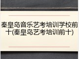 秦皇岛音乐艺考培训学校前十(秦皇岛艺考培训前十)