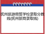 抚州旅游商贸学校录取分数线(抚州旅商录取线)