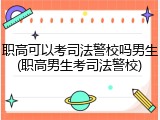 职高可以考司法警校吗男生(职高男生考司法警校)